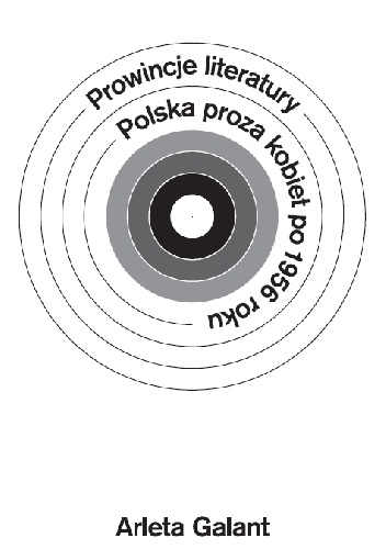 Prowincje literatury. Polska proza kobiet po 1956 roku - Arleta Galant
