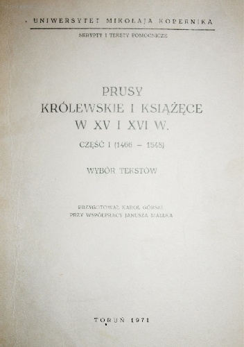 Prusy Królewskie i Książęce w XV i XVI w. : wybór tekstów. Cz. 1, (1466-1548) - Karol Górski, Janusz Małłek