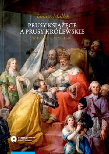 Prusy Książęce a Prusy Królewskie w latach 1525-1548. Studium z dziejów polskiej polityki księcia Alberta Hohenzollerna - Janusz Małłek