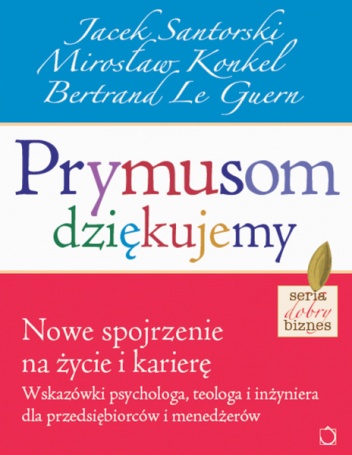 Prymusom dziękujemy. Nowe spojrzenie na życie i karierę. Wskazówki psychologa, teologa i inżyniera dla przedsiębiorców i menedżerów