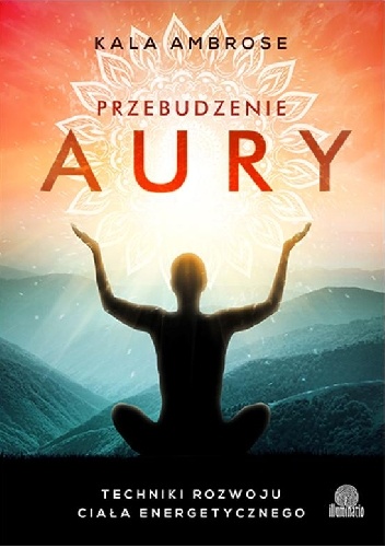 Przebudzenie aury. Techniki rozwoju ciała energetycznego - Kala Ambrose