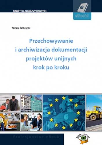 Przechowywanie i archiwizacja dokumentacji projektów unijnych krok po kroku - Jankowski Tomasz