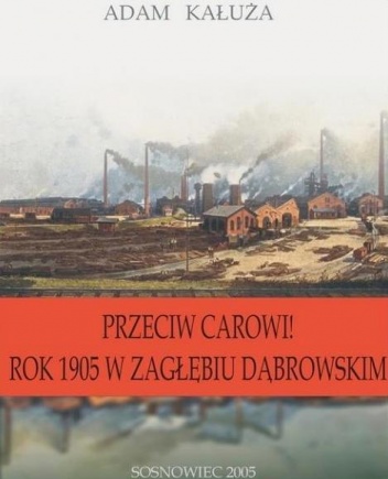 Przeciw carowi! rok 1905 w Zagłębiu Dąbrowskim - Adam Kałuża
