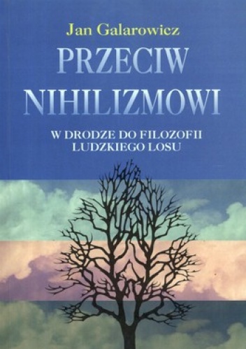 Przeciw nihilizmowi. W drodze do filozofii ludzkiego losu - Jan Galarowicz