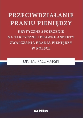 Przeciwdziałanie praniu pieniędzy. Krytyczne spojrzenie na taktyczne i prawne aspekty zwalczania prania pieniędzy w Polsce - Michał Kaczmarski