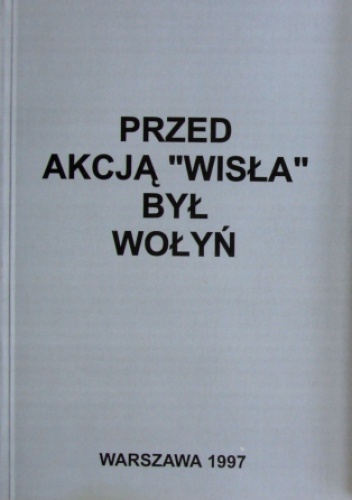 Przed akcją „Wisła” był Wołyń - praca zbiorowa