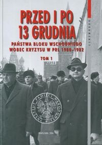 Przed i po 13 grudnia. Państwa bloku wschodniego wobec kryzysu w PRL 1980–1982 tom 1 (sierpień 1980 - marzec 1981) - praca zbiorowa