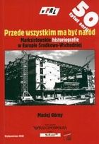 Przede wszystkim ma być naród. Marksistowskie historiografie w Europie Środkowo-Wschodniej - Maciej Górny