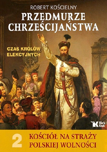Przedmurze Chrześcijaństwa. Czas królów elekcyjnych. - Robert Kościelny