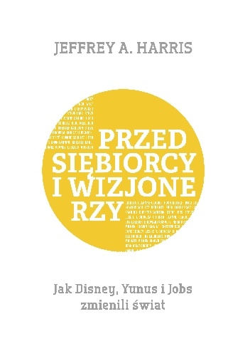 Przedsiębiorcy i wizjonerzy. Jak Disney, Yunus i Jobs zmienili świat - Jeffrey Harris