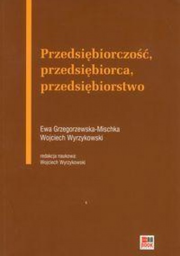 Przedsiębiorczość, przedsiębiorca, przedsiębiorstwo - Wojciech Wyrzykowski, Ewa Grzegorzewska-Mischka