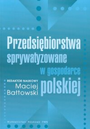 Przedsiębiorstwa sprywatyzowane w gospodarce polskiej - Maciej Bałtowski