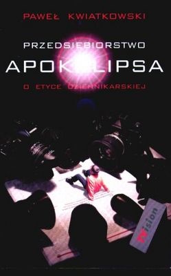 Przedsiębiorstwo Apokalipsa: o etyce dziennikarskiej - Paweł Kwiatkowski