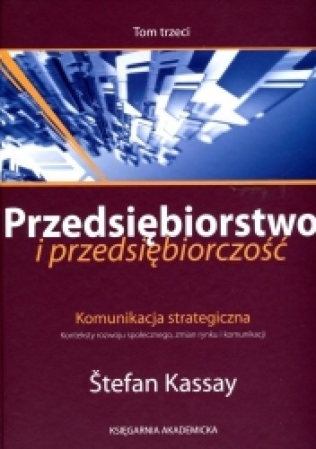 Przedsiębiorstwo i przedsiębiorczość. T. III Komunikacja strategiczna. Konteksty rozwoju społecznego, zmian rynku i komunikacji - Štefan Kassay