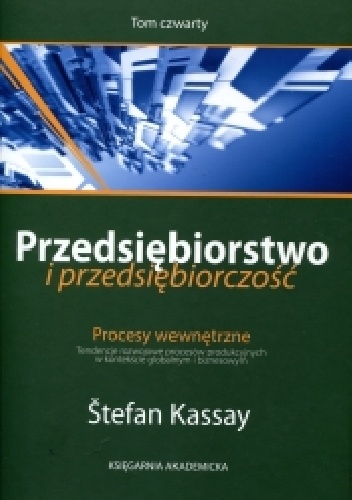 Przedsiębiorstwo i przedsiębiorczość. T. IV Procesy wewnętrzne. Tendencje rozwojowe procesów produkcyjnych w kontekście globalnym - Štefan Kassay