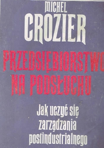 Przedsiębiorstwo na podsłuchu.Jak uczyć się zarządania postindustrialnego - Michel Crozier