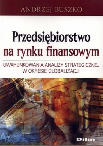 Przedsiębiorstwo na rynku finansowym. Uwarunkowania analizy strategicznej w okresie globalizacji - Andrzej Buszko