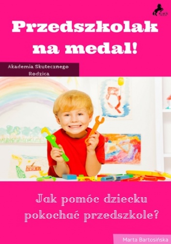 Przedszkolak na medal. Jak pomóc dziecku pokochać przedszkole? - Bartosińska Marta