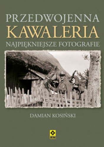 Przedwojenna kawaleria. Najpiękniejsze fotografie - Damian Kosiński