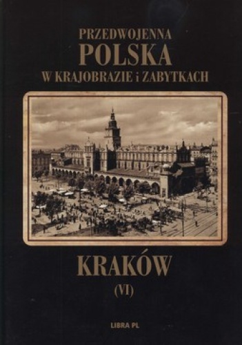 Przedwojenna Polska w krajobrazie i zabytkach. Tom 6. Kraków