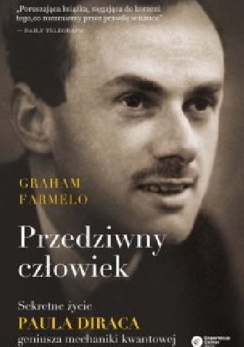 Przedziwny człowiek. Sekretne życie Paula Diraca, geniusza mechaniki kwantowej - Graham Farmelo