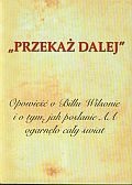 "PRZEKAŻ DALEJ". Opowieść o Billu Wilsonie i o tym, jak posłanie AA ogarnęło cały świat. Biografia współzałożyciela Wspólnoty Anonimowych Alkoholików. - praca zbiorowa