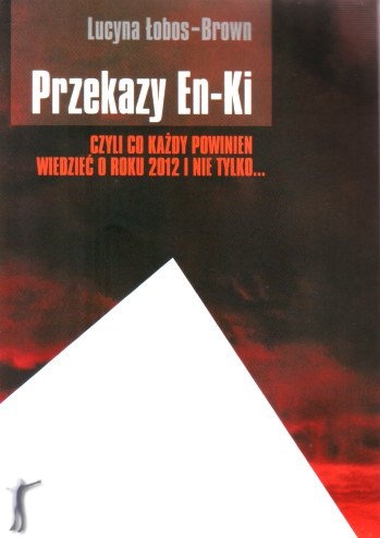 Przekazy En-Ki czyli co każdy powinien wiedzieć o roku 2012 i nie tylko... - Lucyna Łobos-Brown