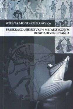 Przekraczanie sztuki w metafizycznym doświadczeniu tańca - Wiesna Mond-Kozłowska