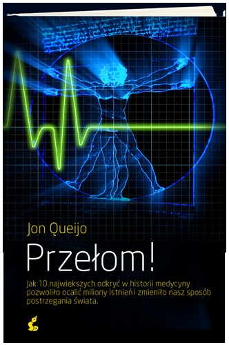 Przełom! Jak 10 największych odkryć w historii medycyny pozwoliło ocalić miliony istnieńi zmieniło nasz sposób postrzegania świata - Jon Queijo