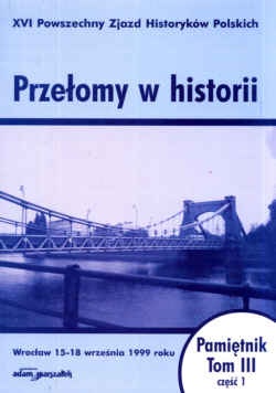 Przełomy w historii. XVI Powszechny zjazd Historyków Polskich - Wrocław 15-18 września 1999 roku. Pamiętnik. Tom III - część 1. - Krzysztof Ruchniewicz, Jakub Tyszkiewicz