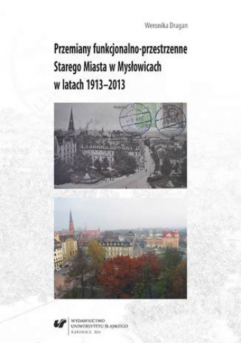 Przemiany funkcjonalno-przestrzenne Starego Miasta w Mysłowicach w latach 1913-2013 - Dragan Weronika