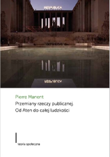 Przemiany rzeczy publicznej. Od Aten do całej ludzkości - Pierre Manent