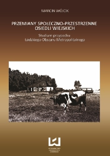 Przemiany społeczno-przestrzenne osiedli wiejskich. Studium przypadku Łódzkiego Obszaru Metropolitalnego - Marcin Wójcik
