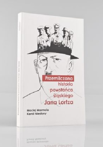 Przemilczana historia powstańca śląskiego Jana Lortza - Maciej Marmola, Kamil Niesłony