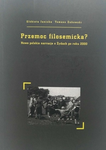 Przemoc filosemicka? Nowe polskie narracje o Żydach po roku 2000 - Elżbieta Janicka, Tomasz Żukowski