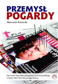Przemsł pogardy. Niszczenie wizerunku prezydenta Lecha Kaczyńskiego w latach 2005-2010 oraz po jego śmierci. - Sławomir Kmiecik