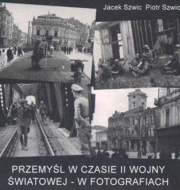 Przemyśl w czasie II wojny światowej - w fotografiach - Jacek Szwic, Piotr Szwic