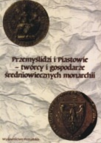 Przemyslidzi i Piastowie - twórcy i gospodarze średniowiecznych monarchi - Józef Dobosz