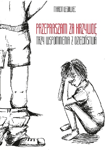 Przepraszam za krzywdę. Trzy wspomnienia z dzieciństwa - Marcin Legawiec