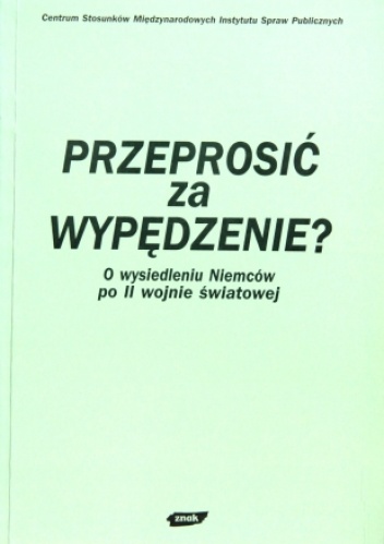 Przeprosić za wypędzenie? O wysiedleniu Niemców po II wojnie światowej - praca zbiorowa