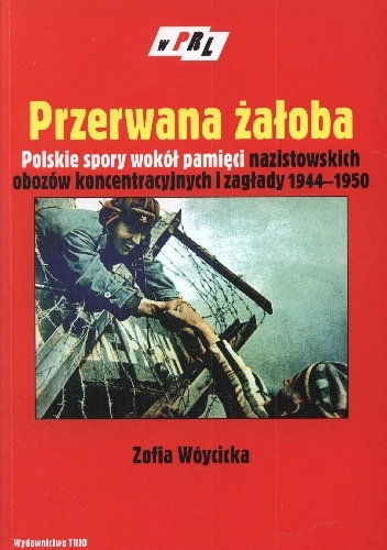 Przerwana żałoba. Polskie spory wokół pamięci nazistowskich obozów koncentracyjnych i zagłady 1944–1950 - Zofia Wóycicka