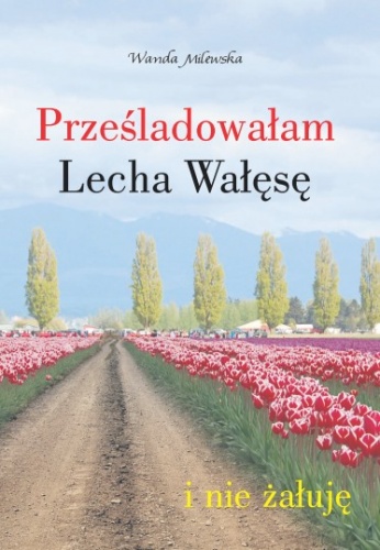 Prześladowałam Lecha Wałęsę i nie żałuję - Wanda Milewska