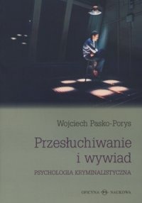 Przesłuchiwanie i wywiad. Psychologia kryminalistyczna - Wojciech Pasko - Porys