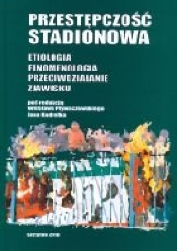 Przestępczość stadionowa. Etiologia, fenomenologia, przeciwdziałanie zjawisku (pod red. Wiesława Pływaczewskiego i Jana Kudrelka) - Wiesław Pływaczewski, Jan Kudrelek