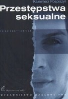 Przestępstwa seksualne. Geneza, postacie, resocjalizacja oraz zabezpieczenia przed powrotnością - Kazimierz Pospiszyl