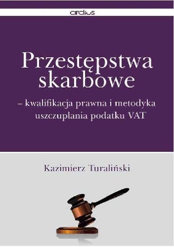 Przestępstwa Skarbowe: Kwalifikacja prawna i metodyka uszczuplania podatku VAT - Kazimierz Turaliński