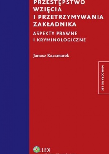 Przestępstwo wzięcia i przetrzymywania zakładnika. Aspekty prawne i kryminologiczne - Janusz Kaczmarek