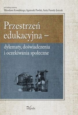 Przestrzeń edukacyjna. Dylematy, doświadczenia i oczekiwania społeczne