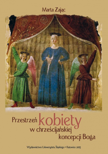 Przestrzeń kobiety w chrześcijańskiej koncepcji Boga : głosy teologów XX-wiecznych a (kon)teksty feminizmu - Marta Zając