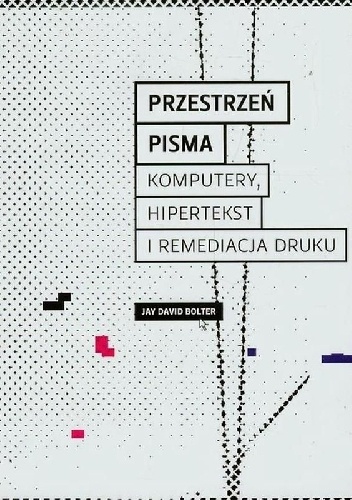Przestrzeń pisma. Komputery, hipertekst i remediacja druku - David J. Bolter